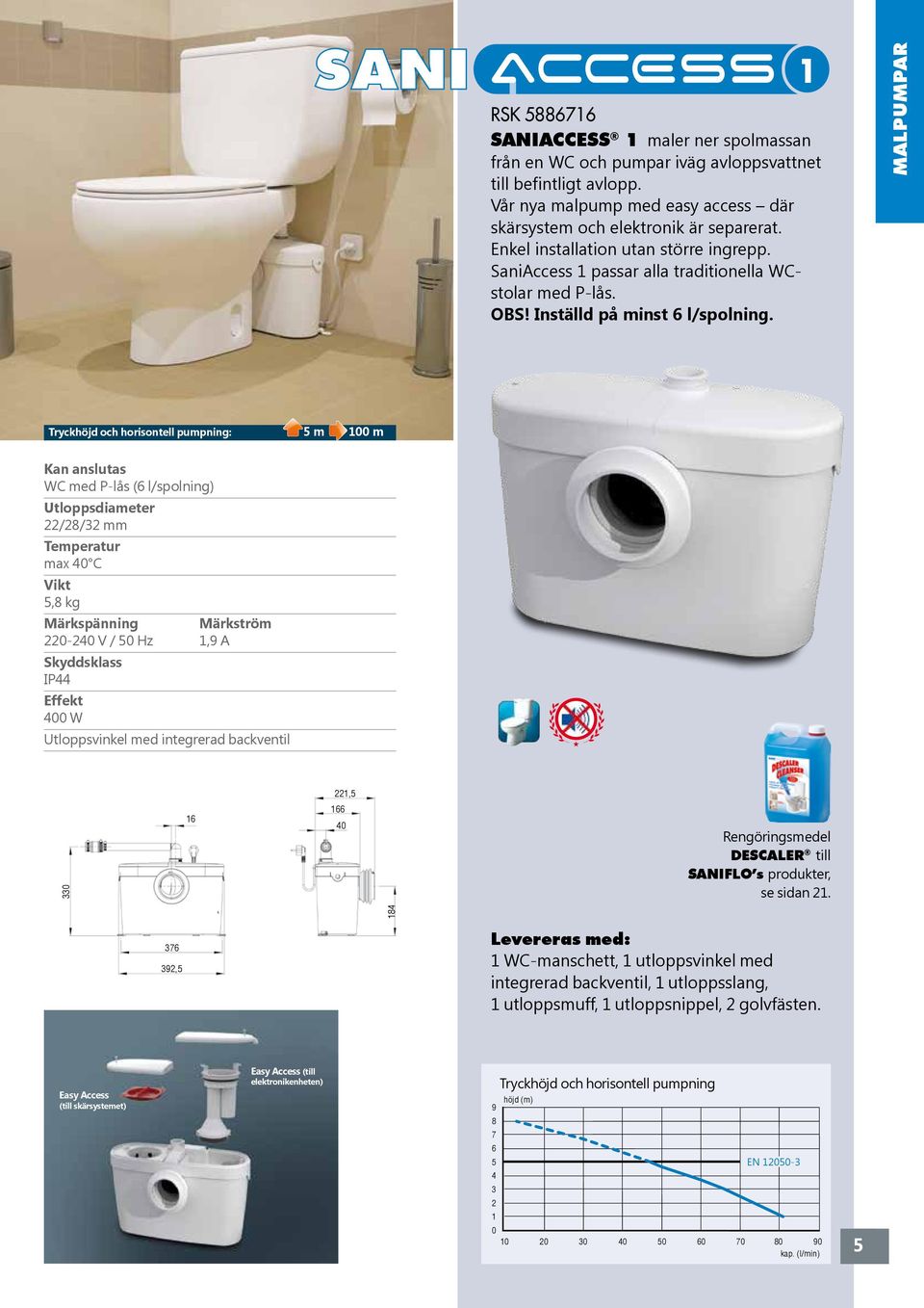 MALPUMPAR SANIACCESS : 5 m m WC med P-lås (6 l/spolning) /8/ mm max C 5,8 kg - V / 5 Hz,9 A IP W Utloppsvinkel med integrerad backventil,5 6 66 Rengöringsmedel DESCALER till SANIFLO s