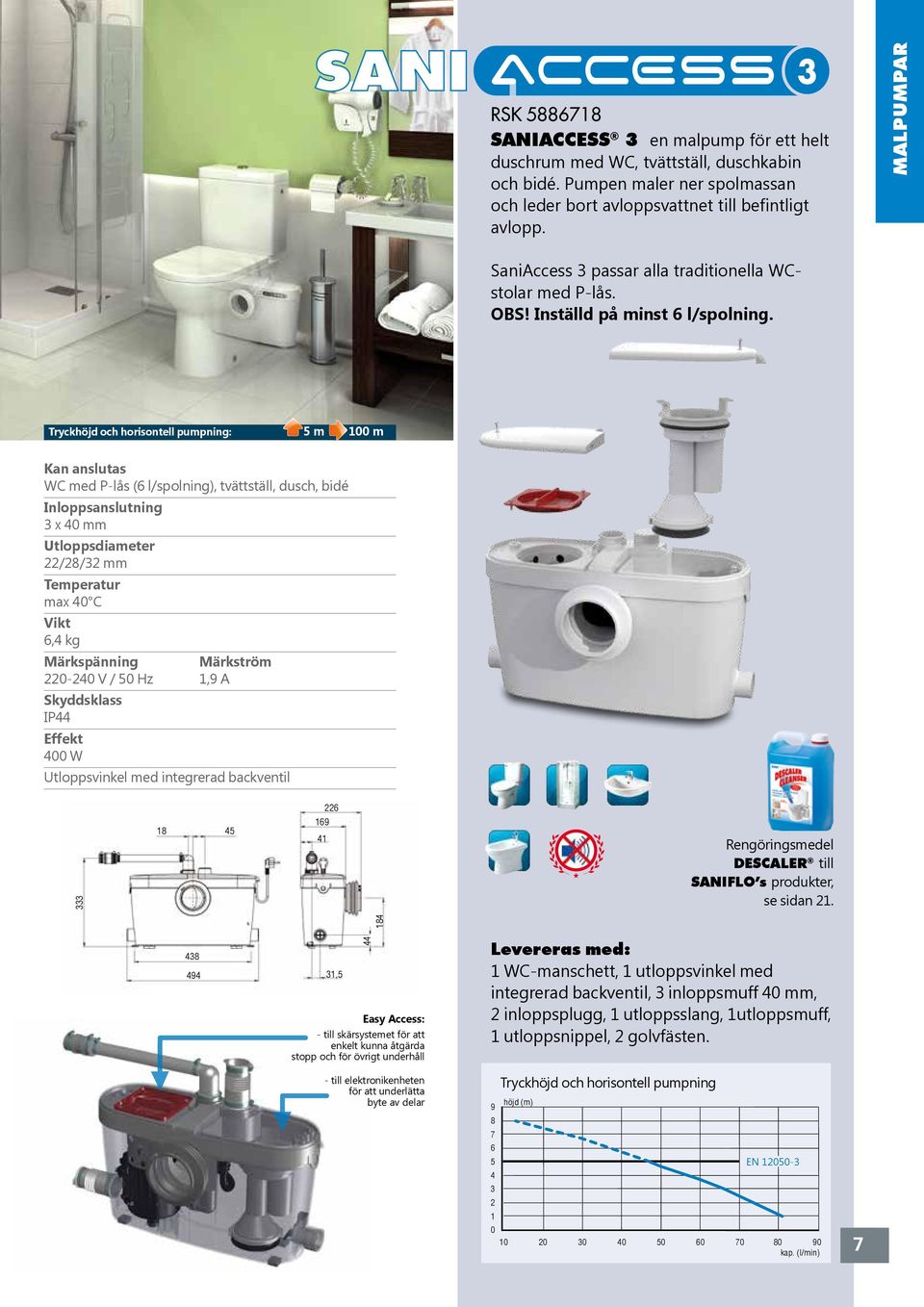 : 5 m m WC med P-lås (6 l/spolning), tvättställ, dusch, bidé Inloppsanslutning x mm /8/ mm max C 6, kg - V / 5 Hz,9 A IP W Utloppsvinkel med integrerad backventil 8 5 6 69 Rengöringsmedel DESCALER