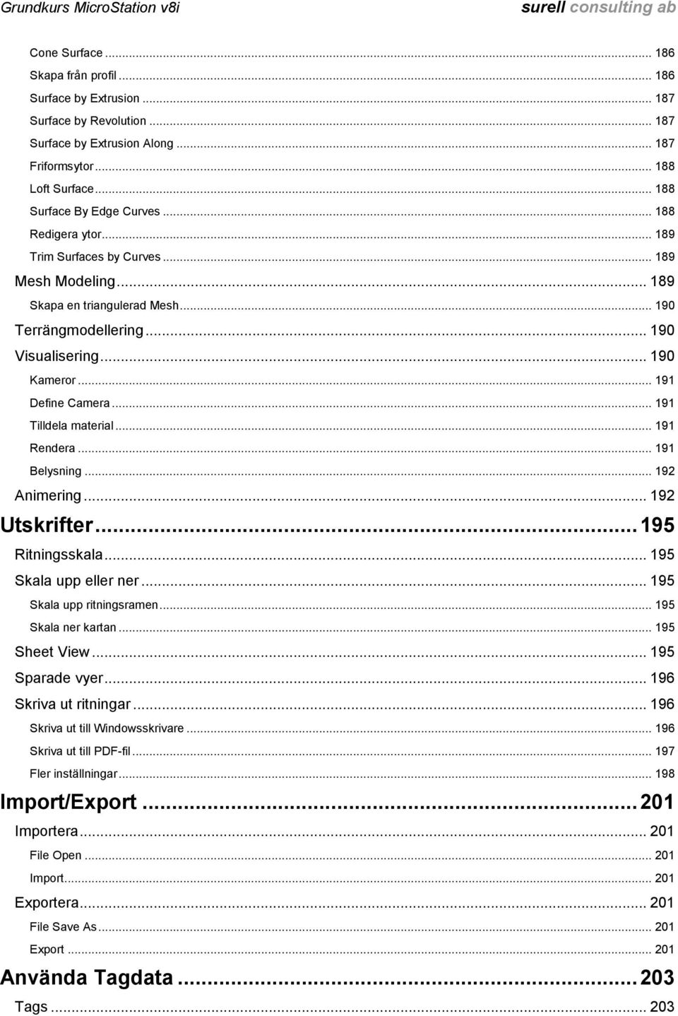 .. 191 Tilldela material... 191 Rendera... 191 Belysning... 192 Animering... 192 Utskrifter... 195 Ritningsskala... 195 Skala upp eller ner... 195 Skala upp ritningsramen... 195 Skala ner kartan.