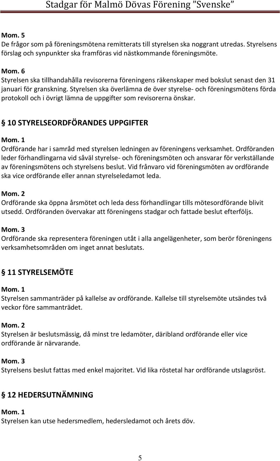 Styrelsen ska överlämna de över styrelse- och föreningsmötens förda protokoll och i övrigt lämna de uppgifter som revisorerna önskar.
