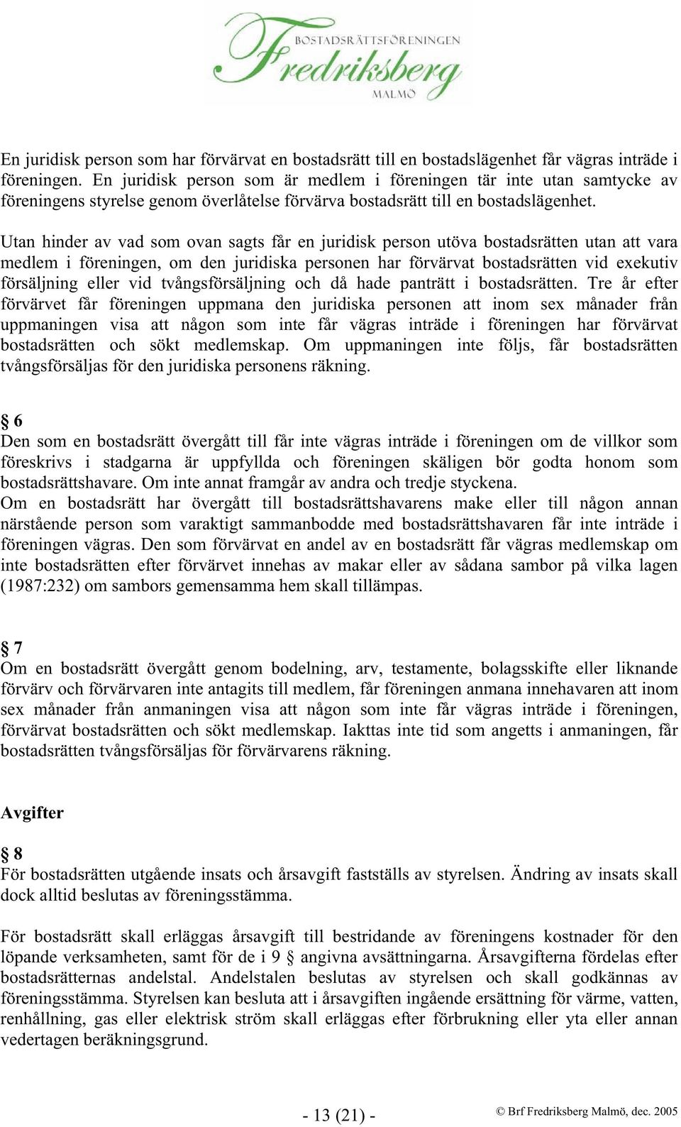 Utan hinder av vad som ovan sagts får en juridisk person utöva bostadsrätten utan att vara medlem i föreningen, om den juridiska personen har förvärvat bostadsrätten vid exekutiv försäljning eller