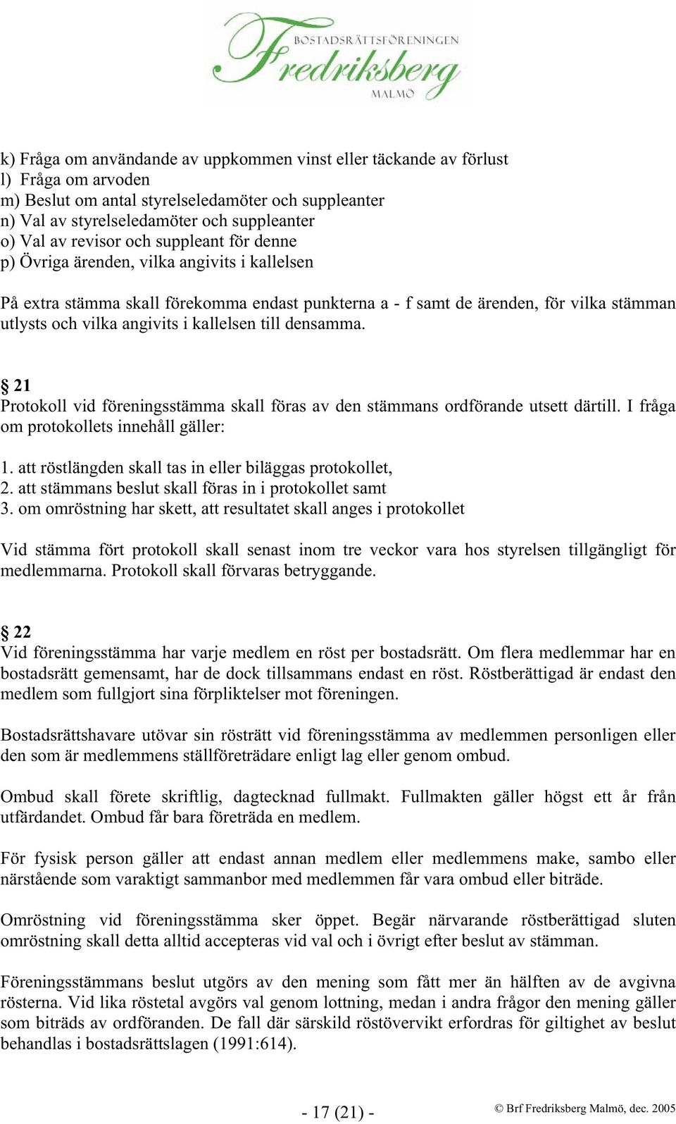 kallelsen till densamma. 21 Protokoll vid föreningsstämma skall föras av den stämmans ordförande utsett därtill. I fråga om protokollets innehåll gäller: 1.