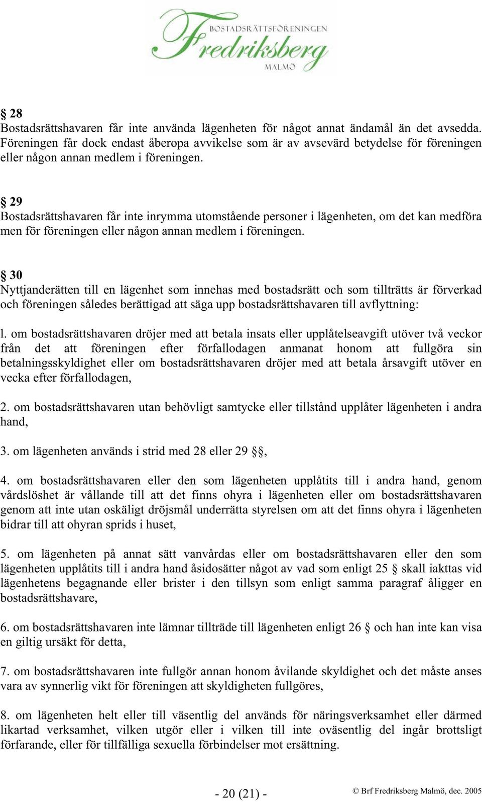 29 Bostadsrättshavaren får inte inrymma utomstående personer i lägenheten, om det kan medföra men för föreningen eller någon annan medlem i föreningen.