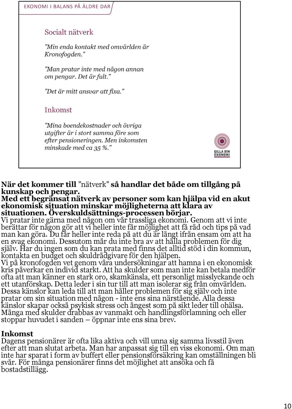 Vi pratar inte gärna med någon om vår trassliga ekonomi. Genom att vi inte berättar för någon gör att vi heller inte får möjlighet att få råd och tips på vad man kan göra.