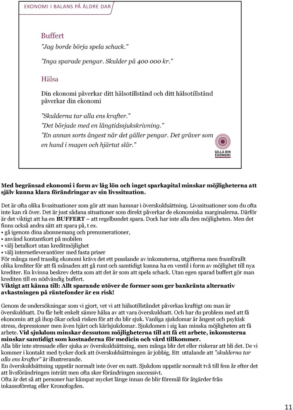 Det är just sådana situationer som direkt påverkar de ekonomiska marginalerna. Därför är det viktigt att ha en BUFFERT att regelbundet spara. Dock har inte alla den möjligheten.