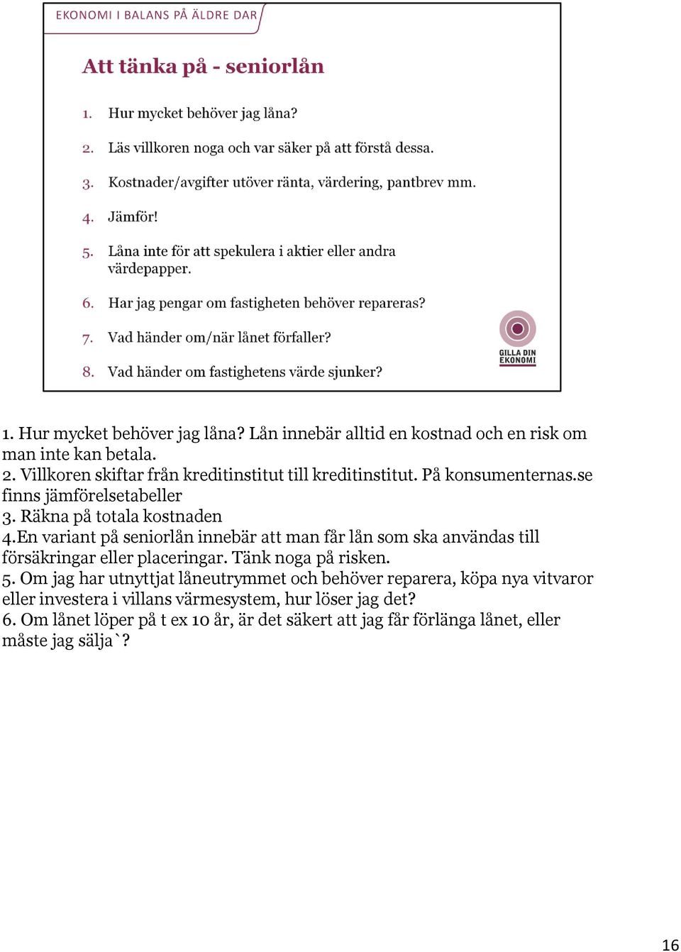 En variant på seniorlån innebär att man får lån som ska användas till försäkringar eller placeringar. Tänk noga på risken. 5.