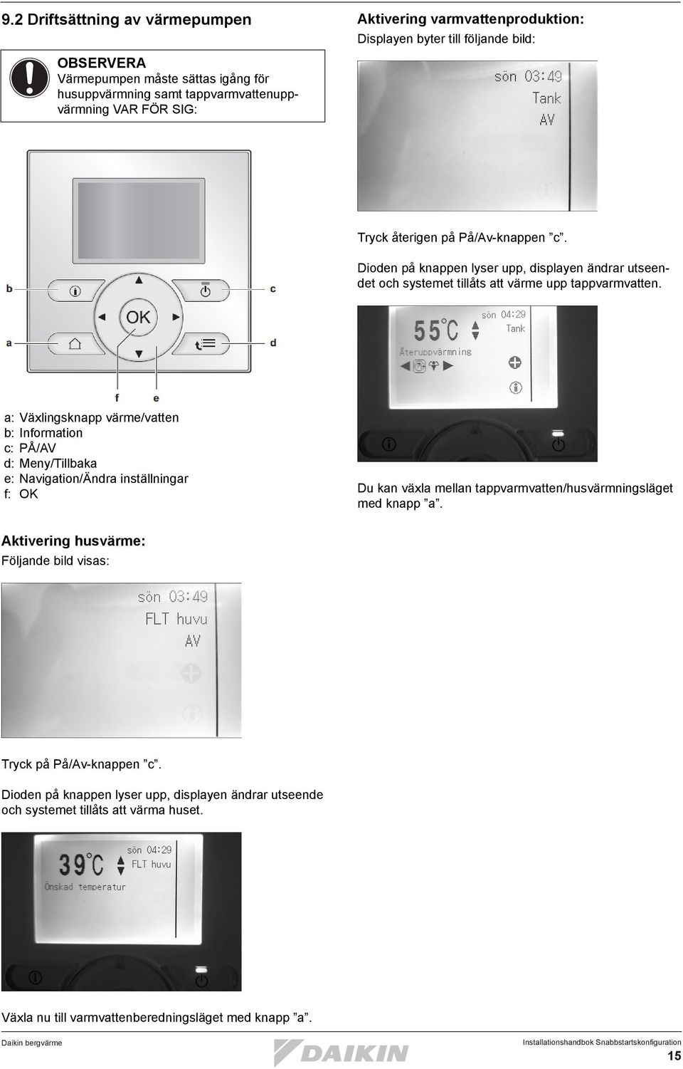 a: Växlingsknapp värme/vatten b: Information c: PÅ/AV d: Meny/Tillbaka e: Navigation/Ändra inställningar f: OK Du kan växla mellan tappvarmvatten/husvärmningsläget med knapp a.