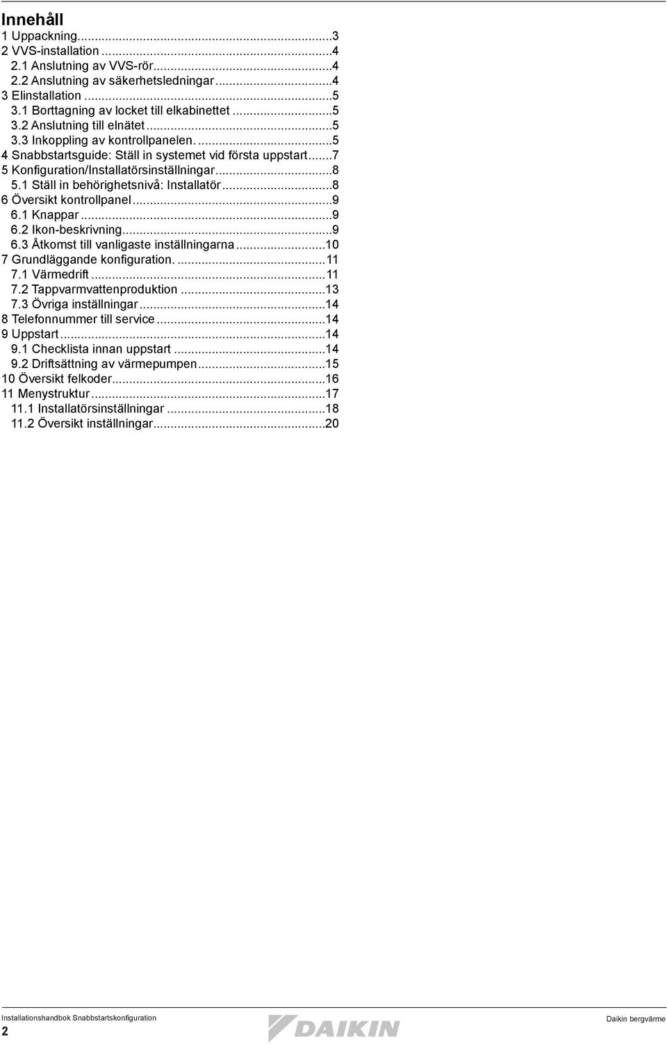 ..8 6 Översikt kontrollpanel...9 6.1 Knappar...9 6.2 Ikon-beskrivning...9 6.3 Åtkomst till vanligaste inställningarna...10 7 Grundläggande konfiguration...11 7.1 Värmedrift...11 7.2 Tappvarmvattenproduktion.