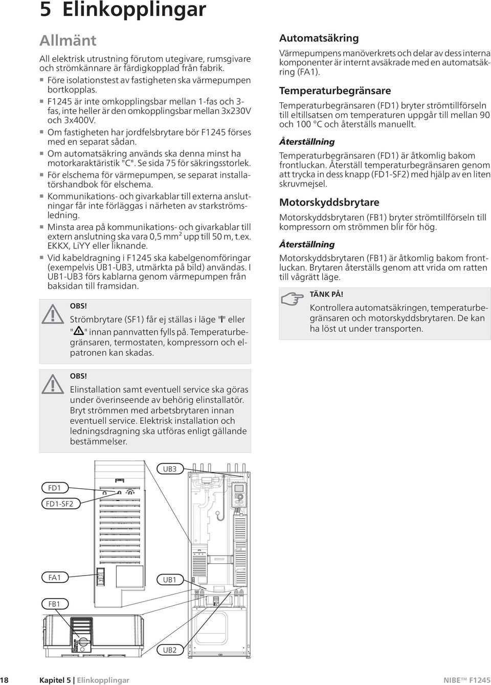 Om automatsäkring används ska denna minst ha motorkaraktäristik "C". Se sida 75 för säkringsstorlek. För elschema för värmepumpen, se separat installatörshandbok för elschema.