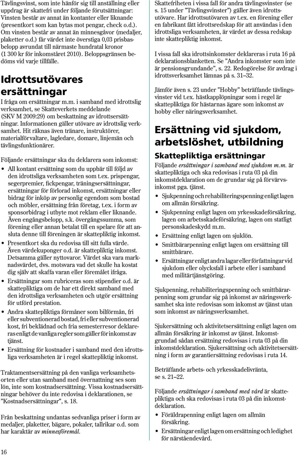 Beloppsgränsen bedöms vid varje tillfälle. Idrottsutövares ersättningar I fråga om ersättningar m.m. i samband med idrottslig verksamhet, se Skatteverkets meddelande (SKV M 2009:29) om beskattning av idrottsersättningar.