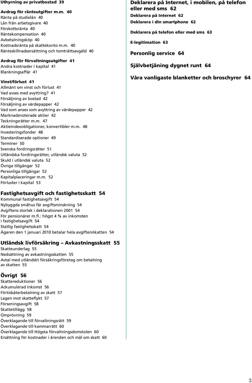 Avdrag för förvaltningsutgifter 41 Andra kostnader i kapital 41 Blankningsaffär 41 Vinst/förlust 41 Allmänt om vinst och förlust 41 Vad avses med avyttring?