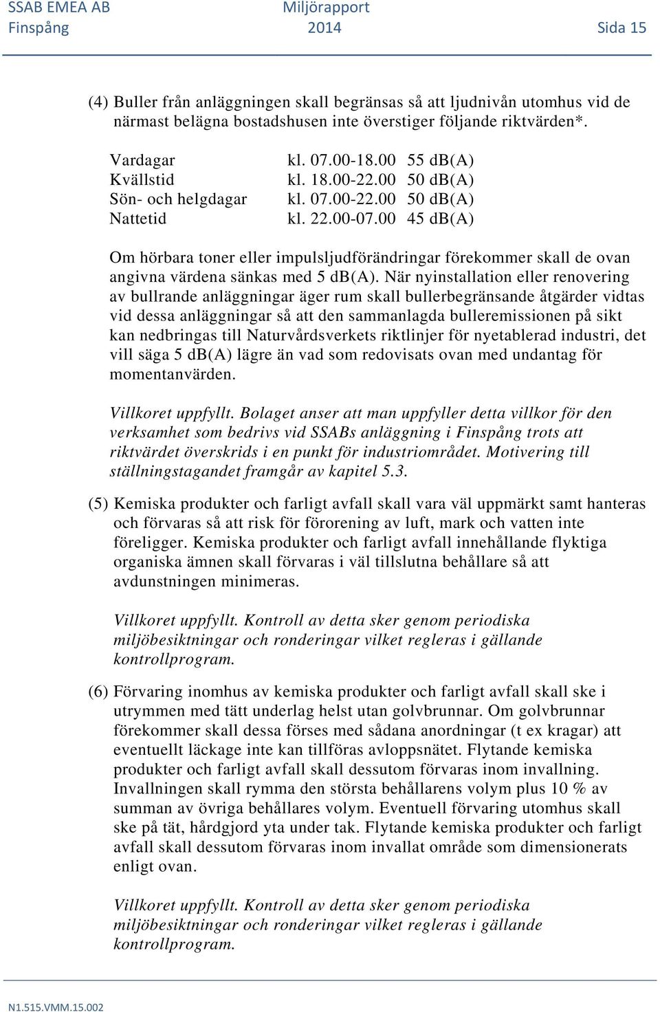 00 45 db(a) Om hörbara toner eller impulsljudförändringar förekommer skall de ovan angivna värdena sänkas med 5 db(a).