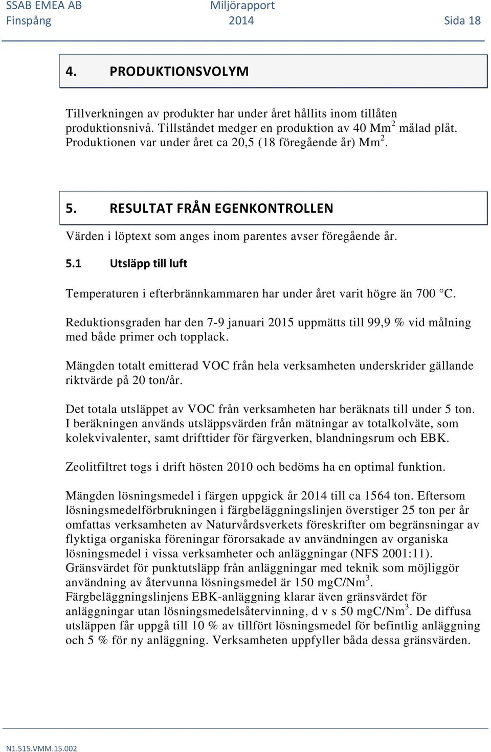 Reduktionsgraden har den 7-9 januari 2015 uppmätts till 99,9 % vid målning med både primer och topplack.