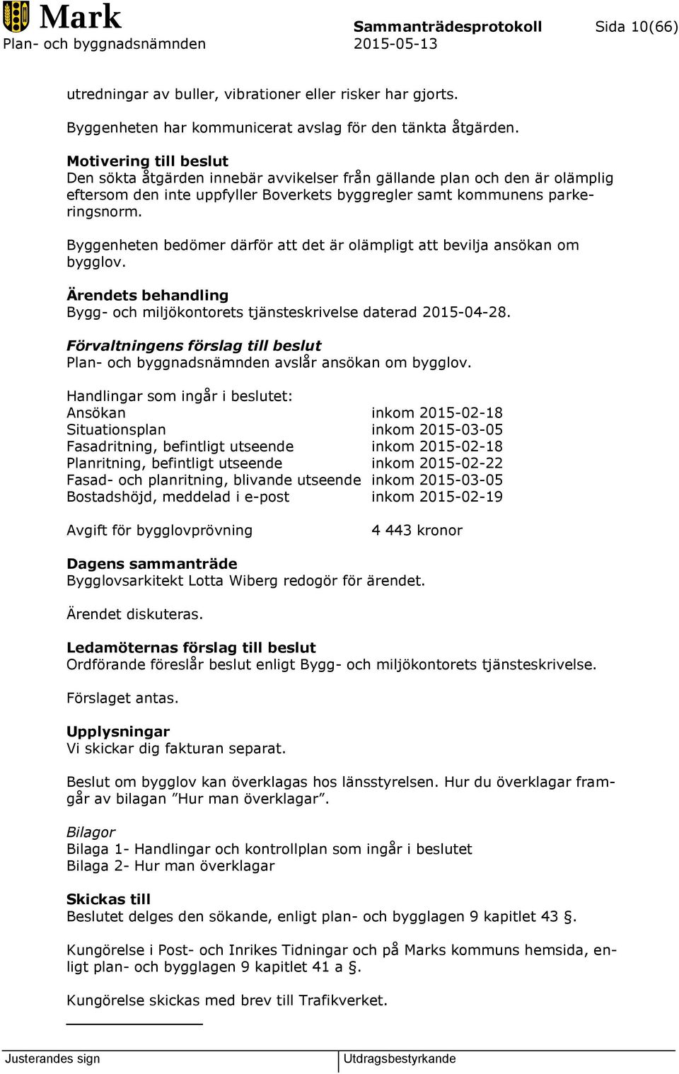 Byggenheten bedömer därför att det är olämpligt att bevilja ansökan om bygglov. Ärendets behandling Bygg- och miljökontorets tjänsteskrivelse daterad 2015-04-28.