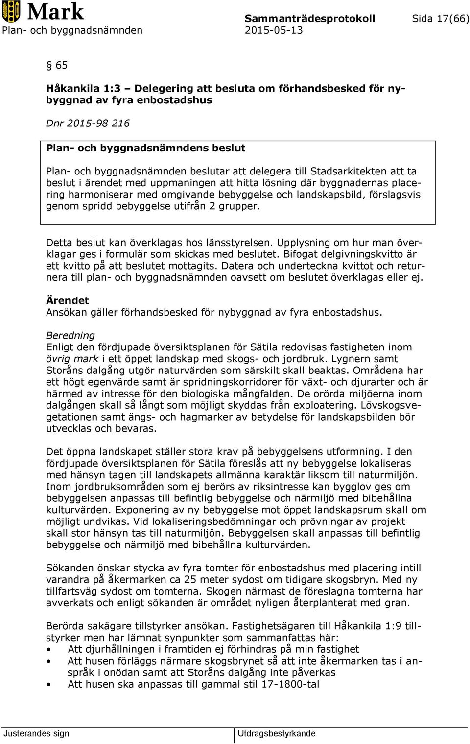 landskapsbild, förslagsvis genom spridd bebyggelse utifrån 2 grupper. Detta beslut kan överklagas hos länsstyrelsen. Upplysning om hur man överklagar ges i formulär som skickas med beslutet.