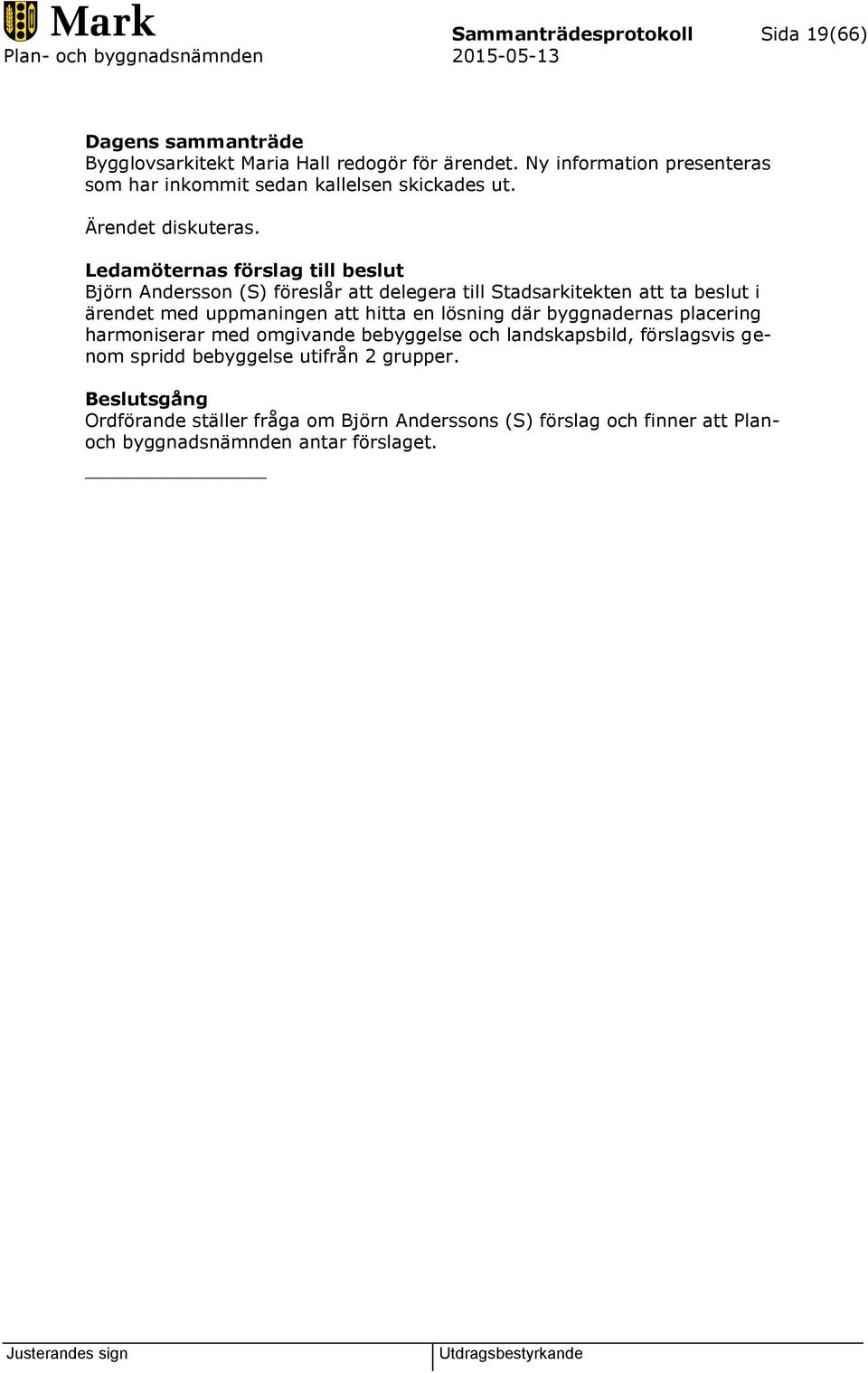 Ledamöternas förslag till beslut Björn Andersson (S) föreslår att delegera till Stadsarkitekten att ta beslut i ärendet med uppmaningen att hitta en