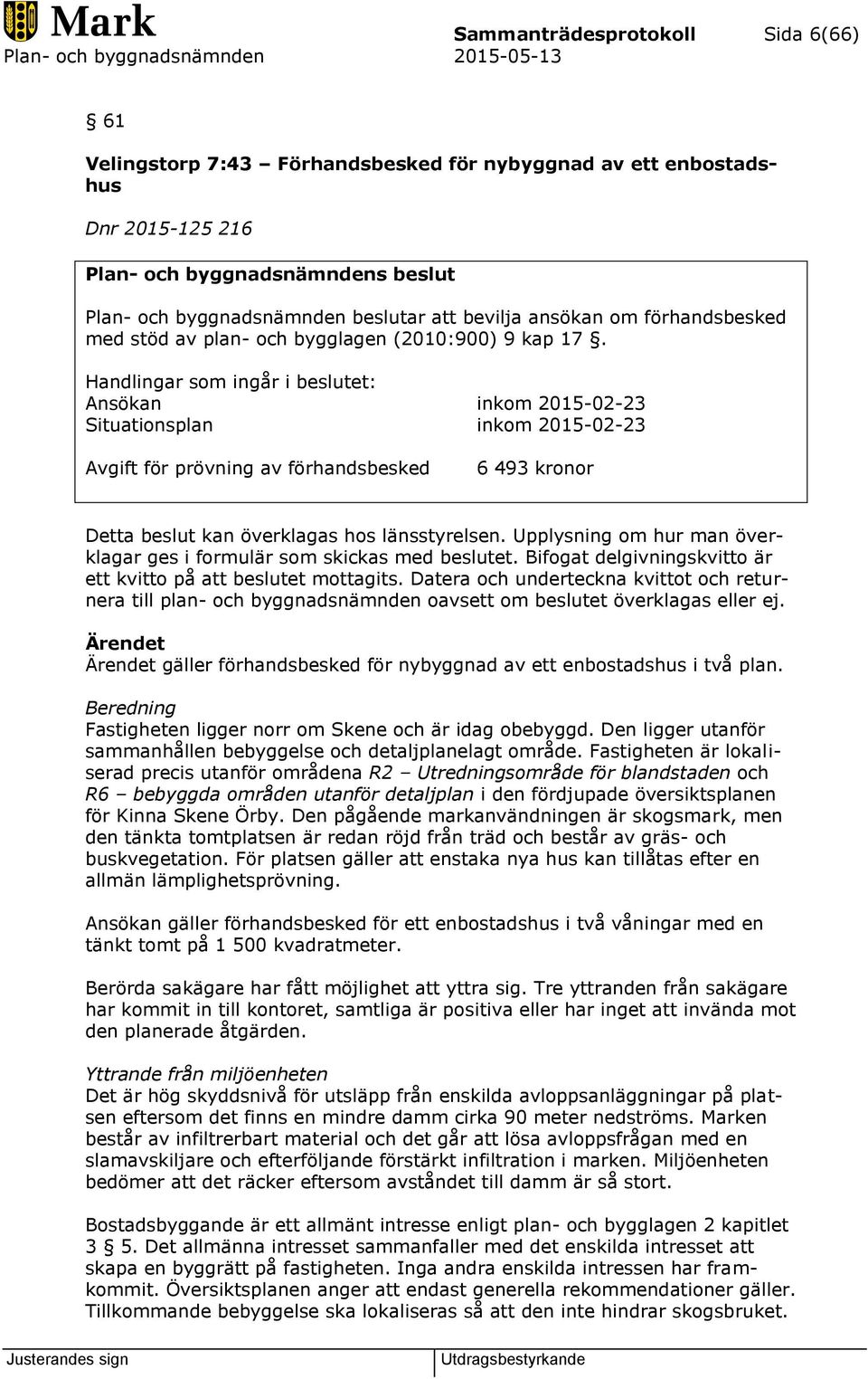 Handlingar som ingår i beslutet: Ansökan inkom 2015-02-23 Situationsplan inkom 2015-02-23 Avgift för prövning av förhandsbesked 6 493 kronor Detta beslut kan överklagas hos länsstyrelsen.