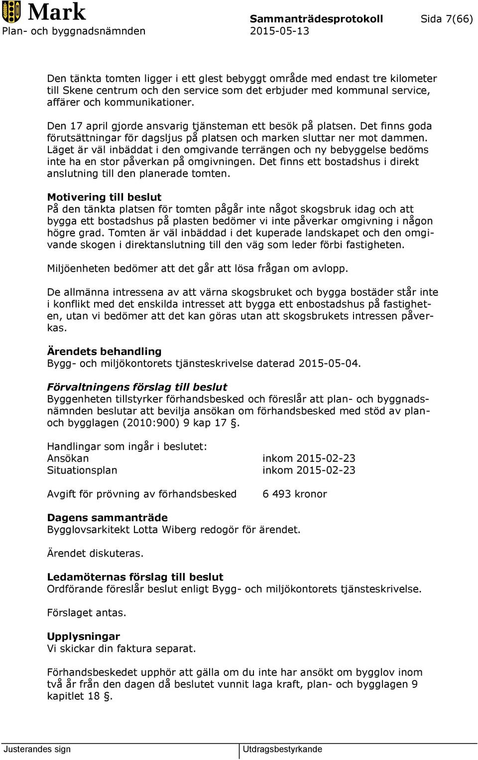 Läget är väl inbäddat i den omgivande terrängen och ny bebyggelse bedöms inte ha en stor påverkan på omgivningen. Det finns ett bostadshus i direkt anslutning till den planerade tomten.