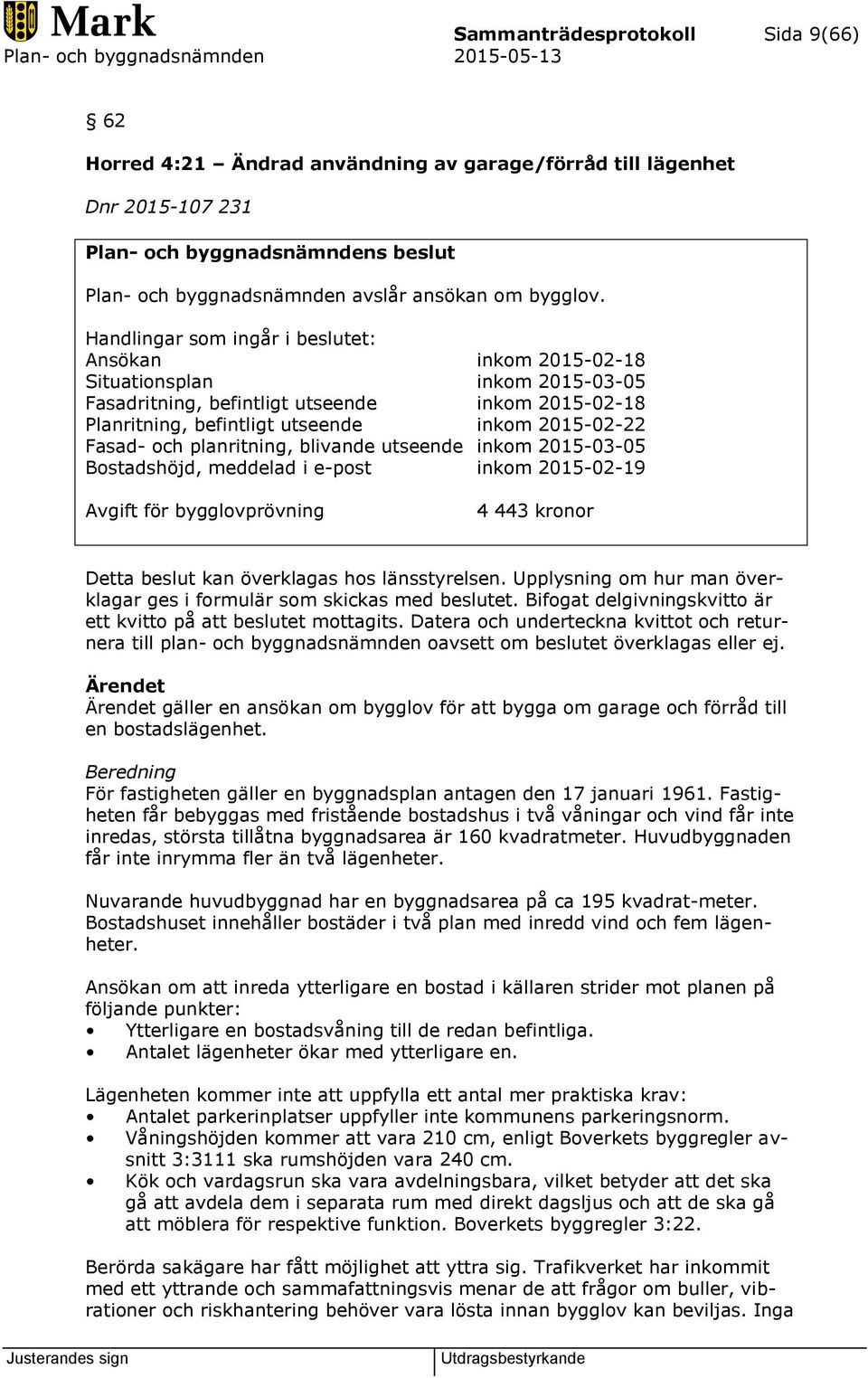 och planritning, blivande utseende inkom 2015-03-05 Bostadshöjd, meddelad i e-post inkom 2015-02-19 Avgift för bygglovprövning 4 443 kronor Detta beslut kan överklagas hos länsstyrelsen.