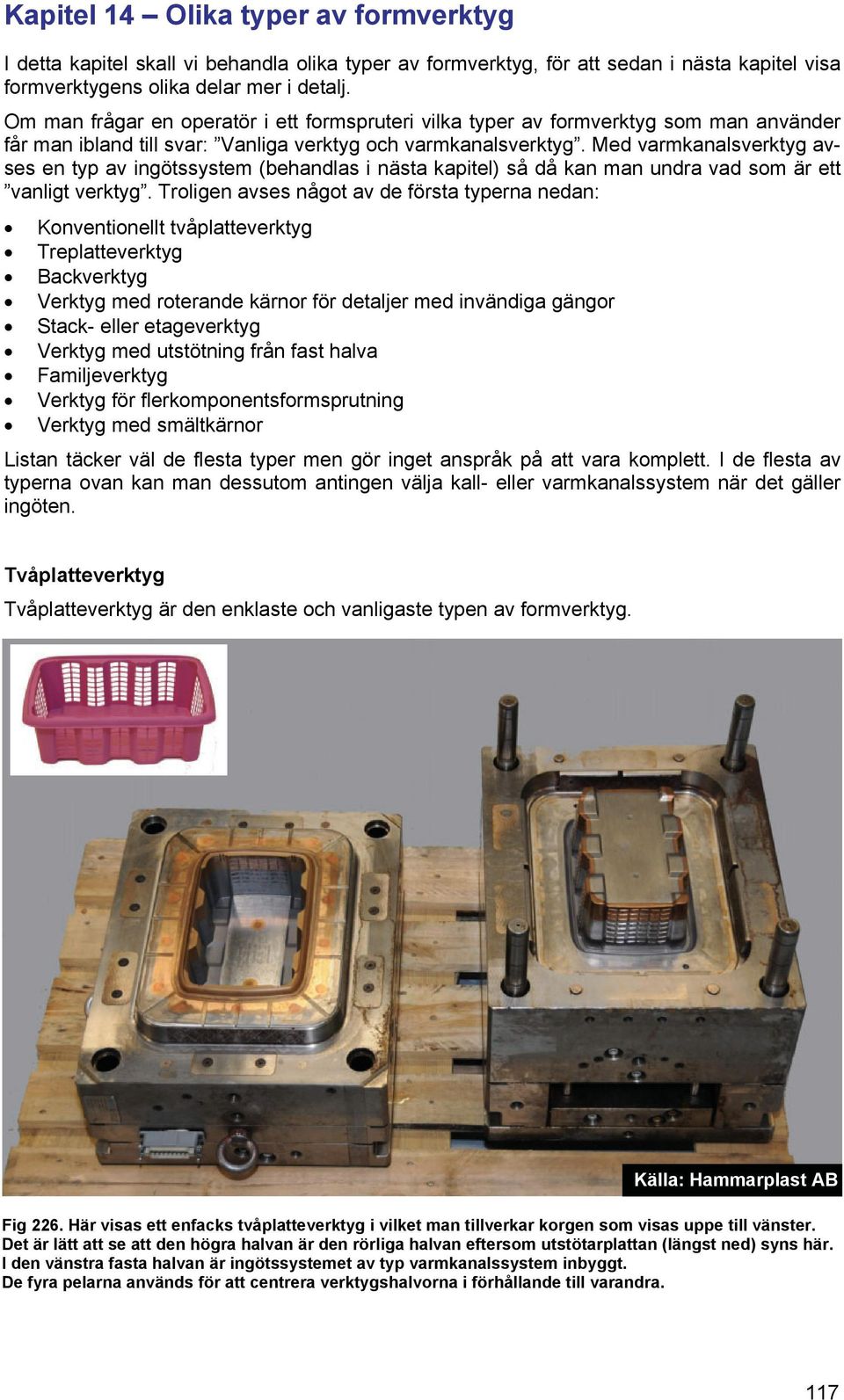 Med varmkanalsverktyg avses en typ av ingötssystem (behandlas i nästa kapitel) så då kan man undra vad som är ett vanligt verktyg.