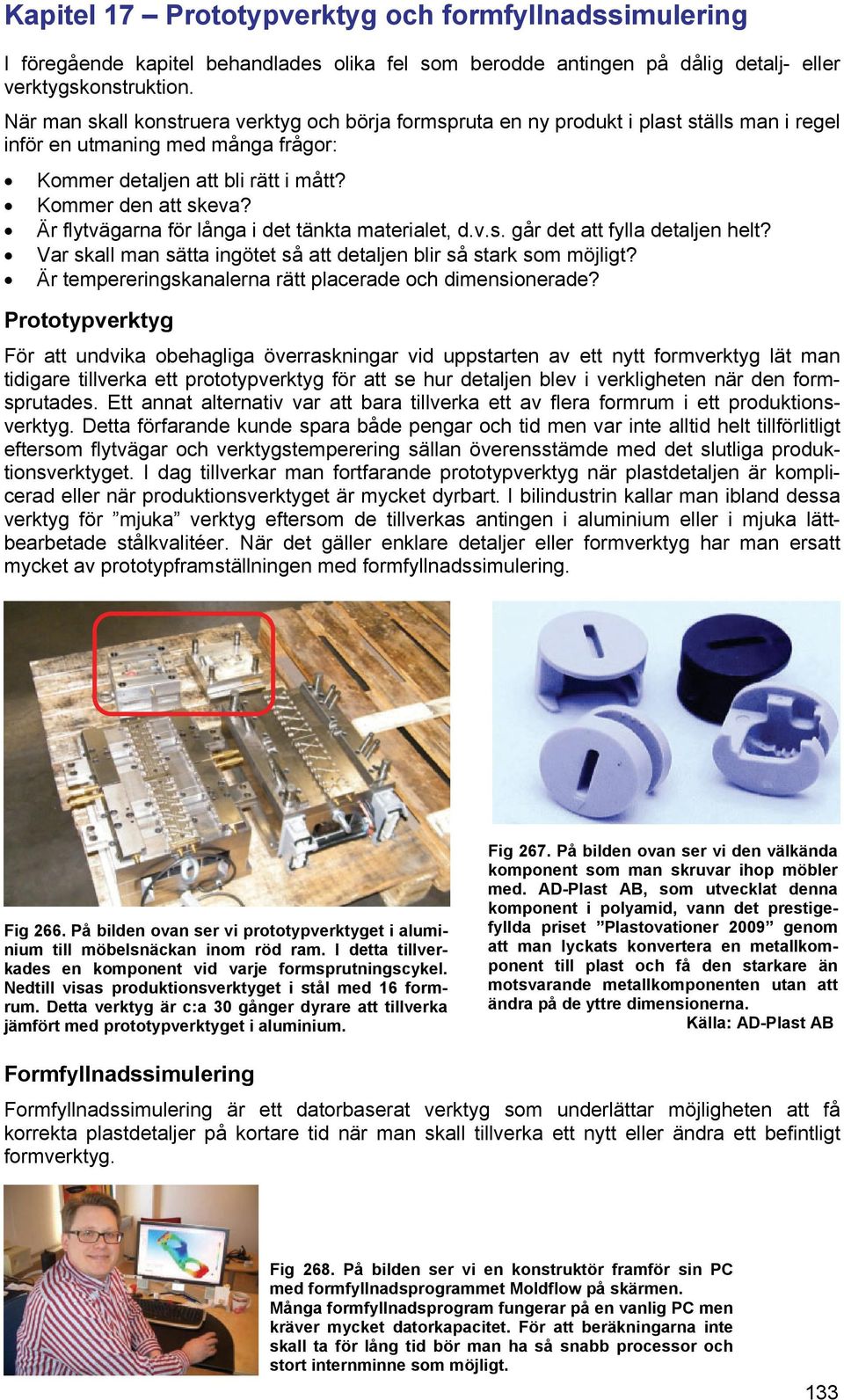 Är flytvägarna för långa i det tänkta materialet, d.v.s. går det att fylla detaljen helt? Var skall man sätta ingötet så att detaljen blir så stark som möjligt?