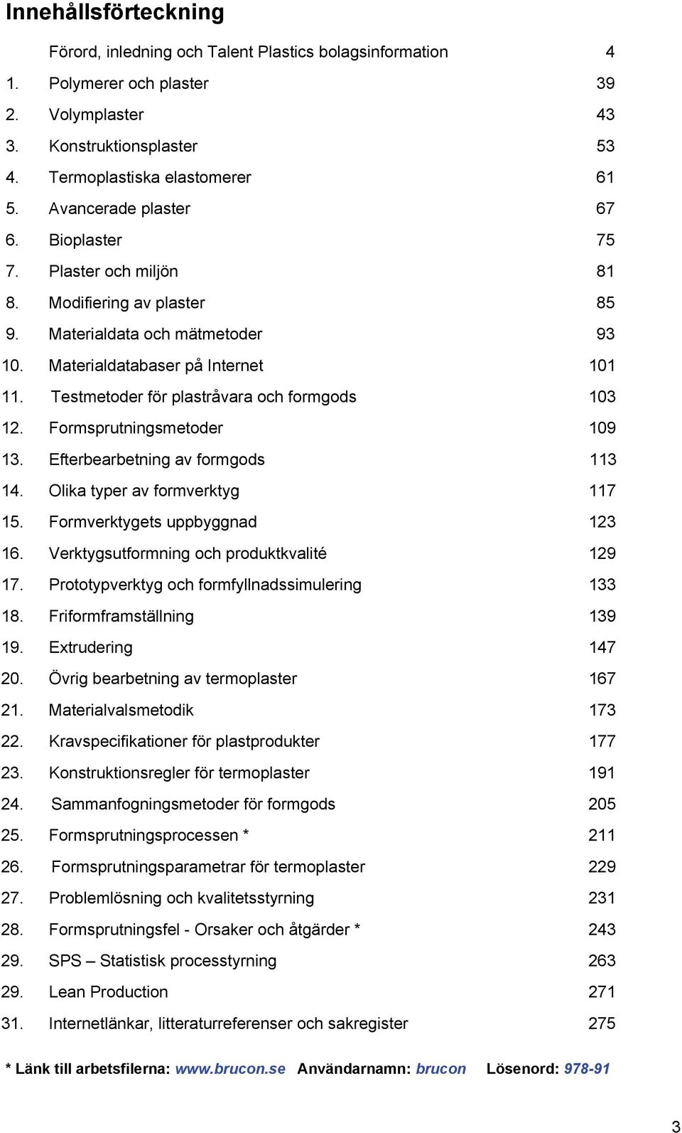 Testmetoder för plastråvara och formgods 103 12. Formsprutningsmetoder 109 13. Efterbearbetning av formgods 113 14. Olika typer av formverktyg 117 15. Formverktygets uppbyggnad 123 16.