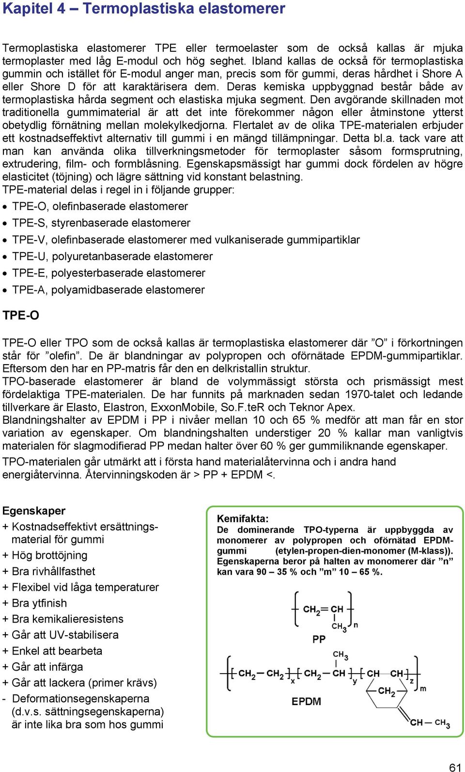 Deras kemiska uppbyggnad består både av termoplastiska hårda segment och elastiska mjuka segment.