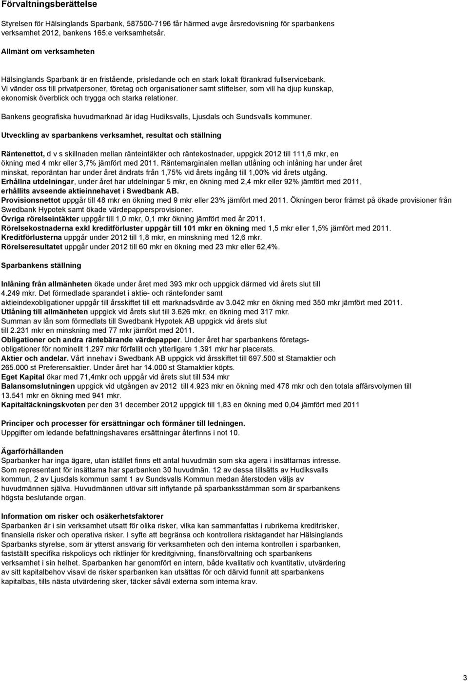 Vi vänder oss till privatpersoner, företag och organisationer samt stiftelser, som vill ha djup kunskap, ekonomisk överblick och trygga och starka relationer.