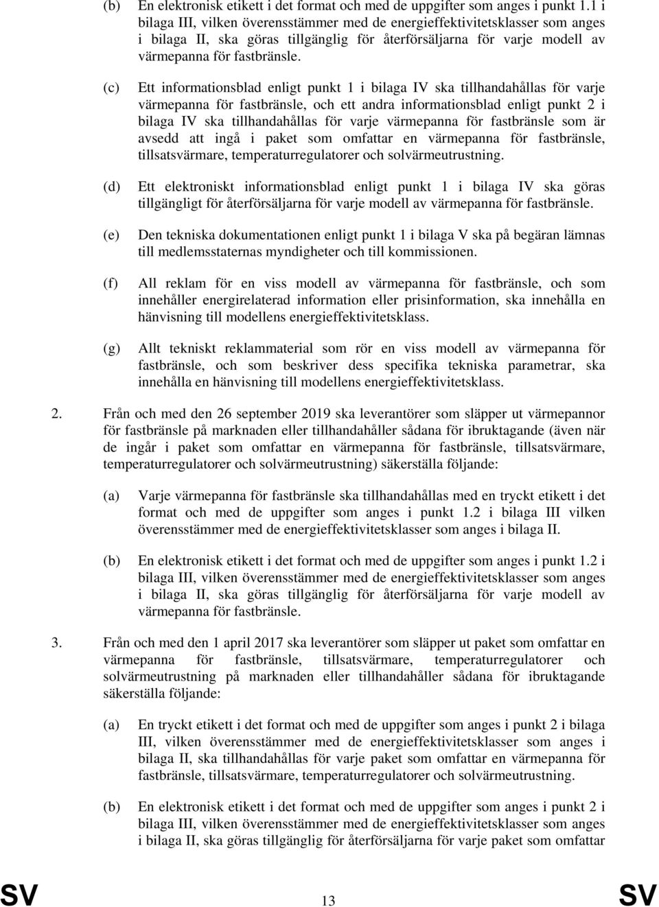 Ett informationsblad enligt punkt 1 i bilaga IV ska tillhandahållas för varje värmepanna för fastbränsle, och ett andra informationsblad enligt punkt 2 i bilaga IV ska tillhandahållas för varje