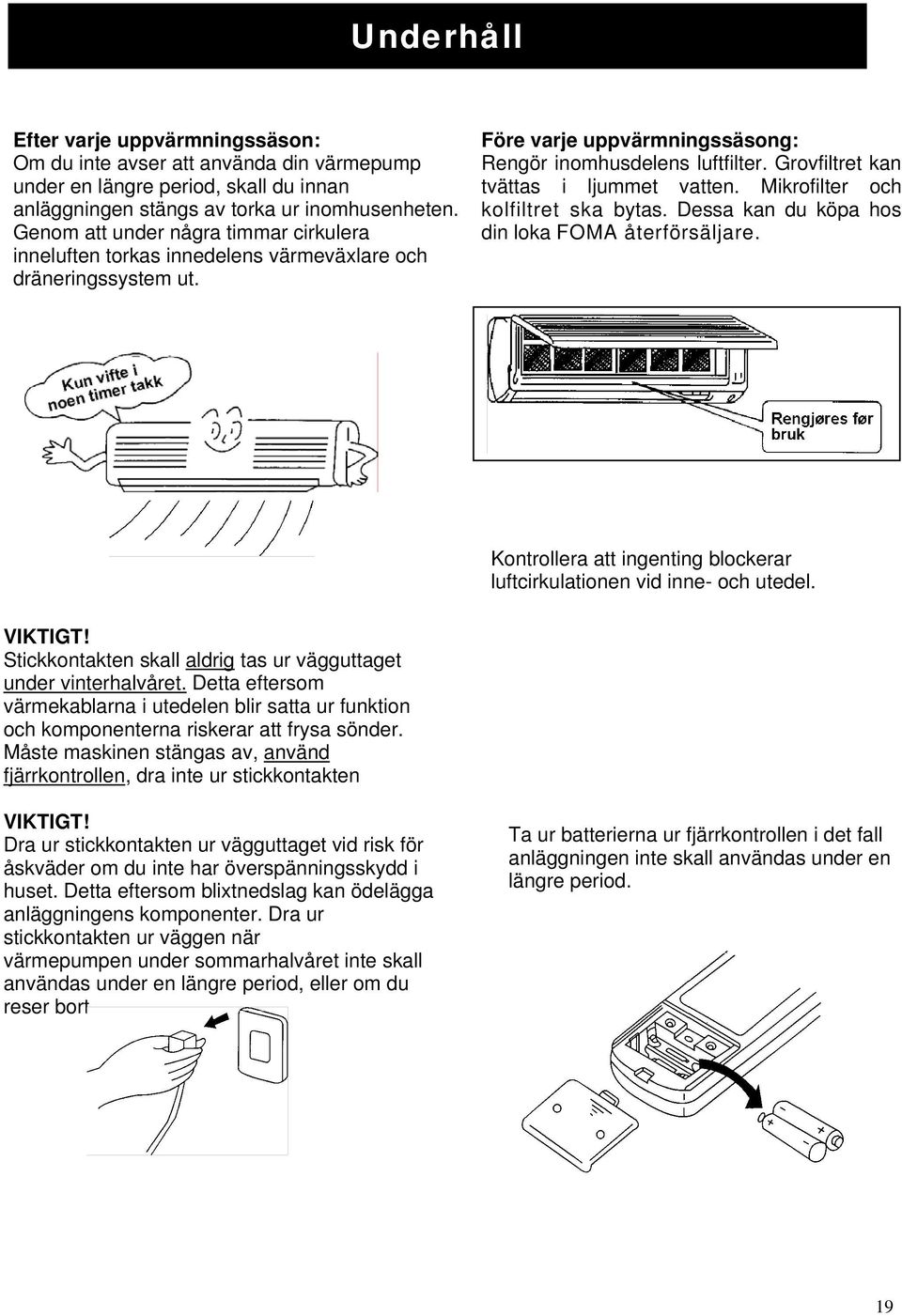 Grovfiltret kan tvättas i ljummet vatten. Mikrofilter och kolfiltret ska bytas. Dessa kan du köpa hos din loka FOMA återförsäljare.