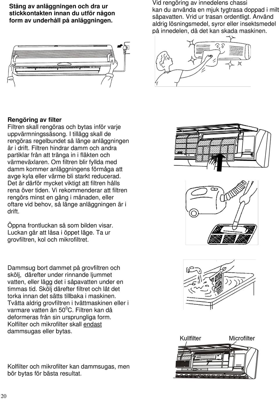 Rengöring av filter Filtren skall rengöras och bytas inför varje uppvärmningssäsong. I tillägg skall de rengöras regelbundet så länge anläggningen är i drift.