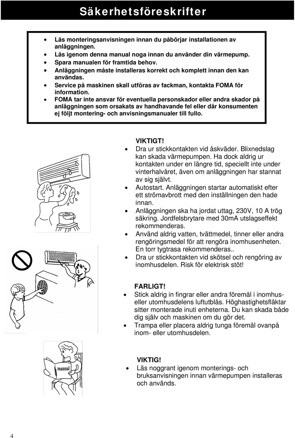 FOMA tar inte ansvar för eventuella personskador eller andra skador på anläggningen som orsakats av handhavande fel eller där konsumenten ej följt montering- och anvisningsmanualer till fullo.