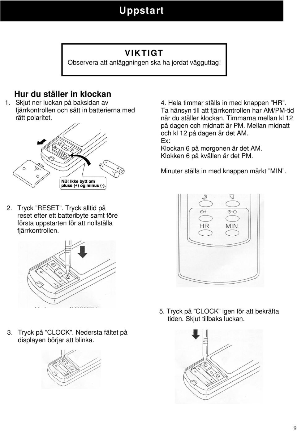 Mellan midnatt och kl 12 på dagen är det AM. Ex: Klockan 6 på morgonen är det AM. Klokken 6 på kvällen är det PM. Minuter ställs in med knappen märkt MIN. 2. Tryck RESET.