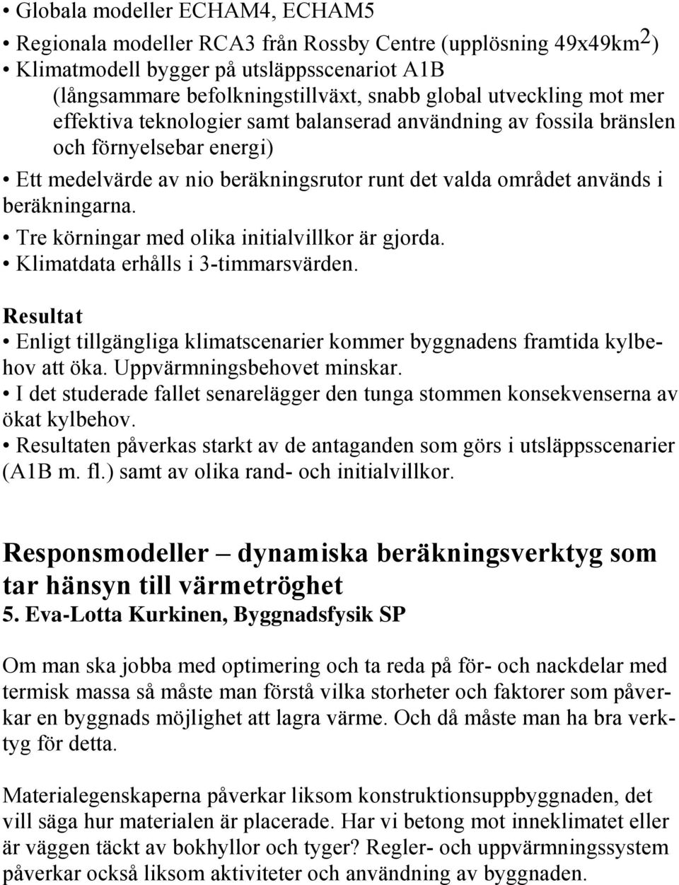 Tre körningar med olika initialvillkor är gjorda. Klimatdata erhålls i 3-timmarsvärden. Resultat Enligt tillgängliga klimatscenarier kommer byggnadens framtida kylbehov att öka.