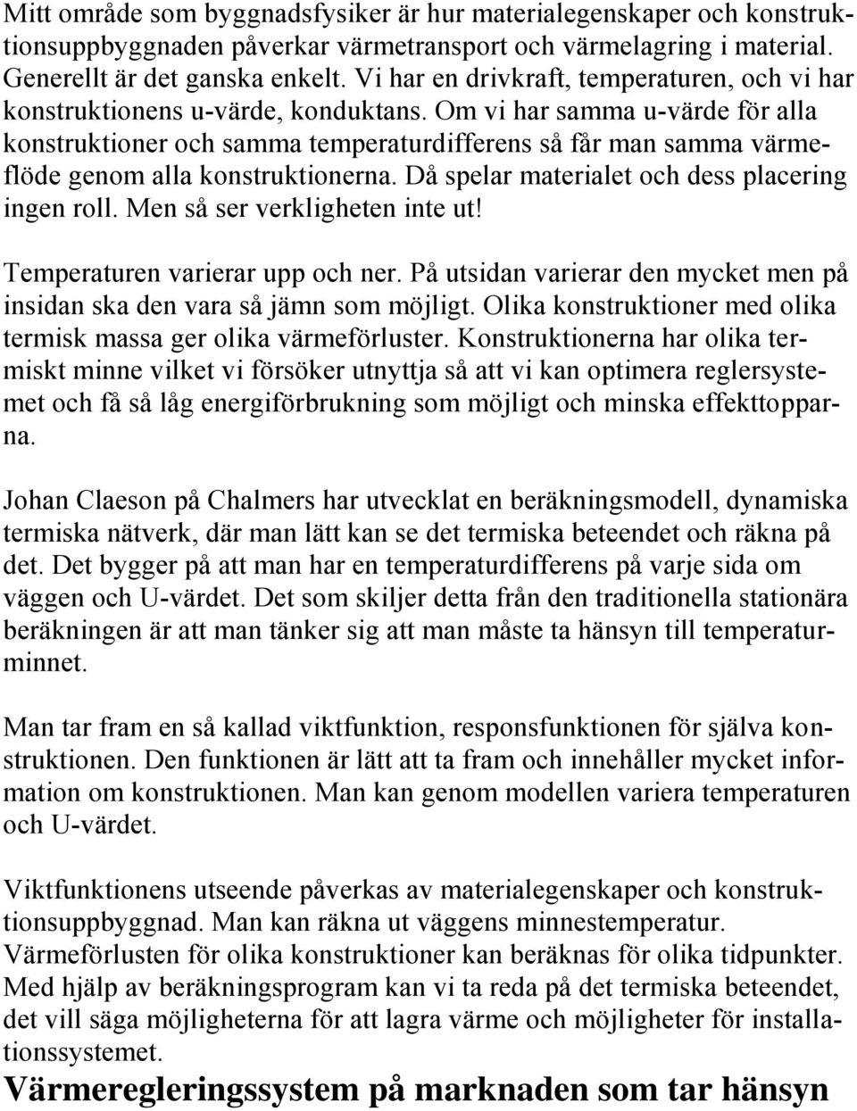 Om vi har samma u-värde för alla konstruktioner och samma temperaturdifferens så får man samma värmeflöde genom alla konstruktionerna. Då spelar materialet och dess placering ingen roll.