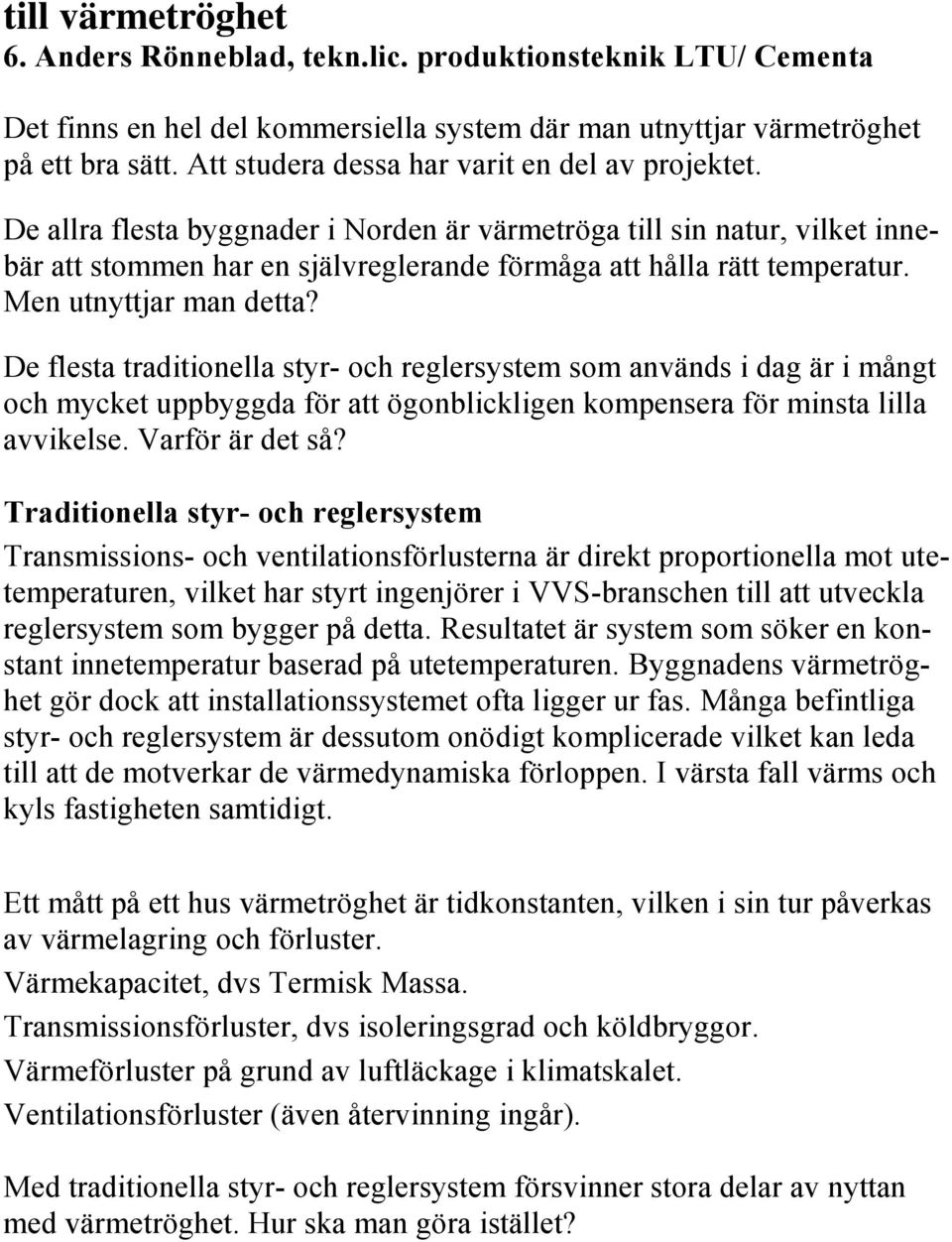 Men utnyttjar man detta? De flesta traditionella styr- och reglersystem som används i dag är i mångt och mycket uppbyggda för att ögonblickligen kompensera för minsta lilla avvikelse.