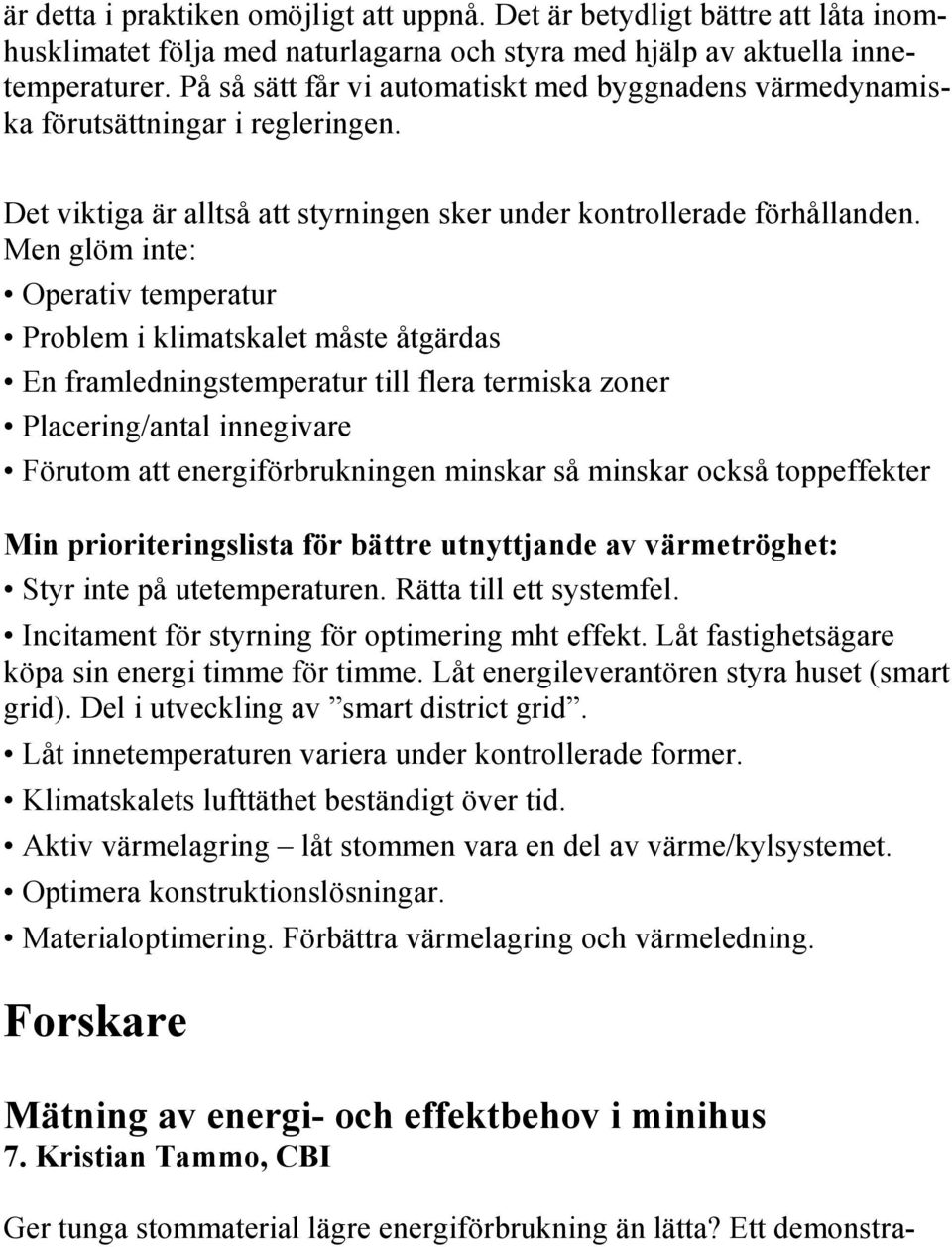 Men glöm inte: Operativ temperatur Problem i klimatskalet måste åtgärdas En framledningstemperatur till flera termiska zoner Placering/antal innegivare Förutom att energiförbrukningen minskar så