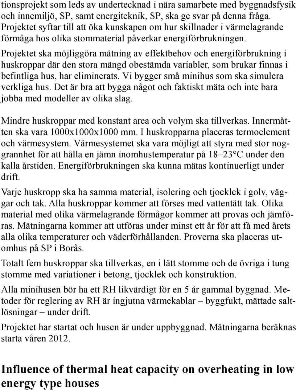 Projektet ska möjliggöra mätning av effektbehov och energiförbrukning i huskroppar där den stora mängd obestämda variabler, som brukar finnas i befintliga hus, har eliminerats.