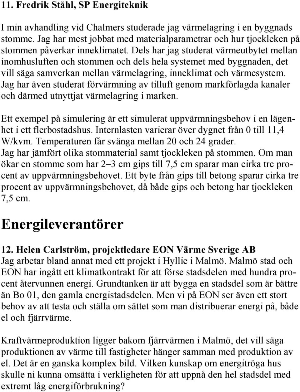 Dels har jag studerat värmeutbytet mellan inomhusluften och stommen och dels hela systemet med byggnaden, det vill säga samverkan mellan värmelagring, inneklimat och värmesystem.