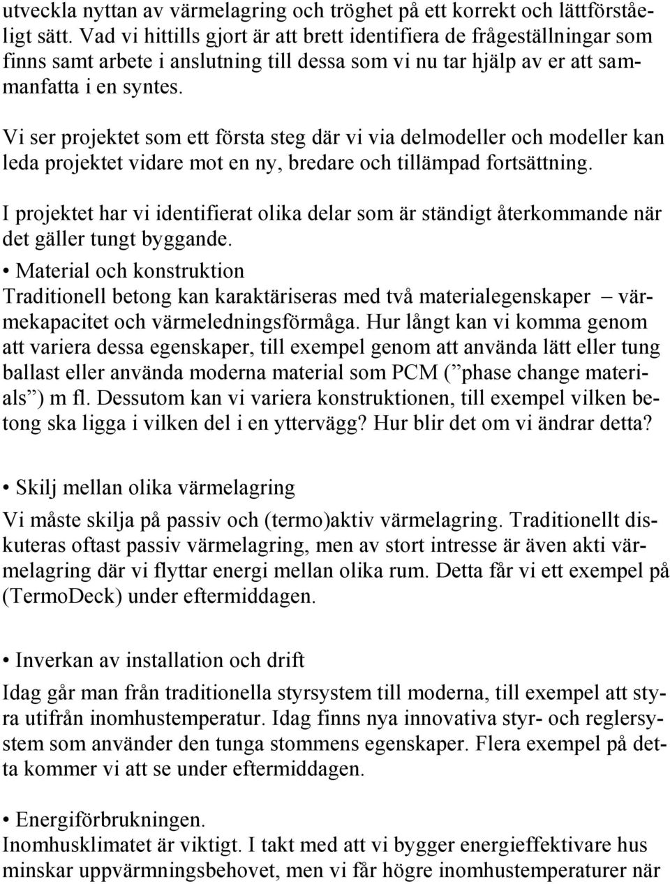 Vi ser projektet som ett första steg där vi via delmodeller och modeller kan leda projektet vidare mot en ny, bredare och tillämpad fortsättning.