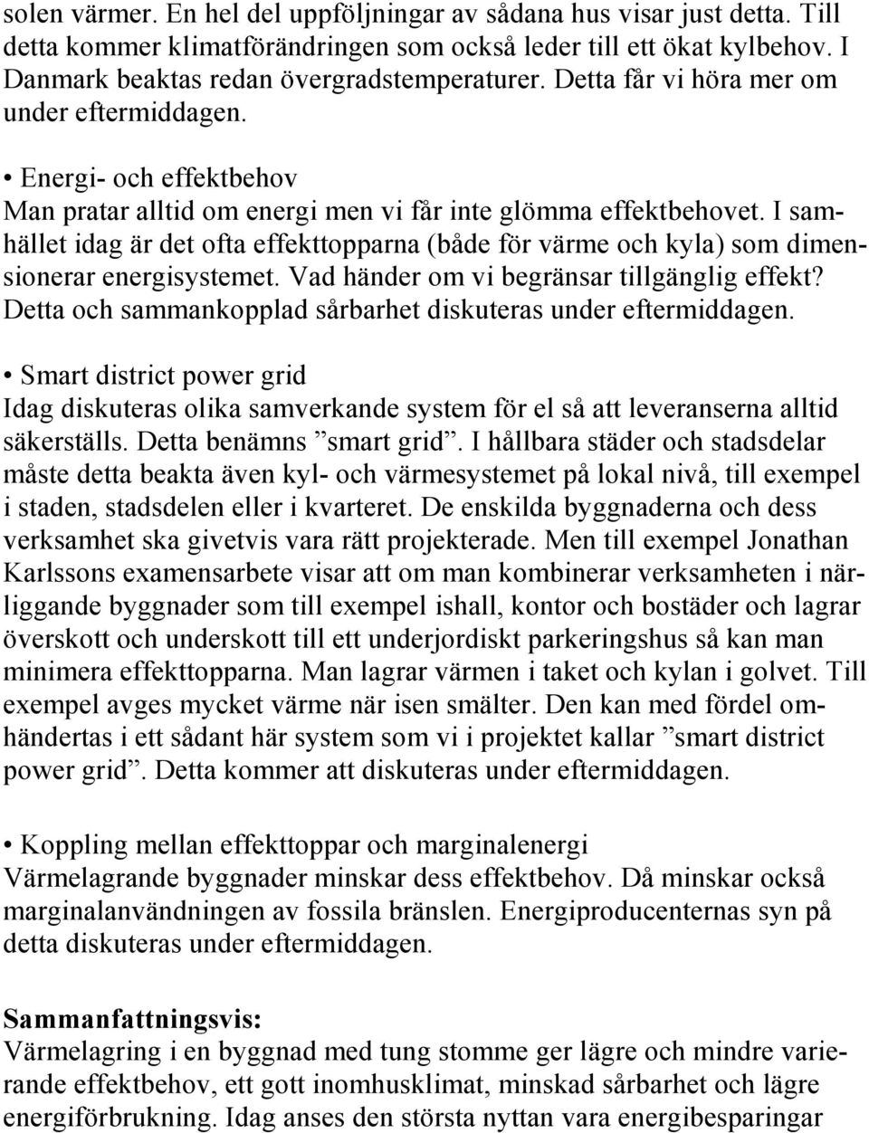 I samhället idag är det ofta effekttopparna (både för värme och kyla) som dimensionerar energisystemet. Vad händer om vi begränsar tillgänglig effekt?