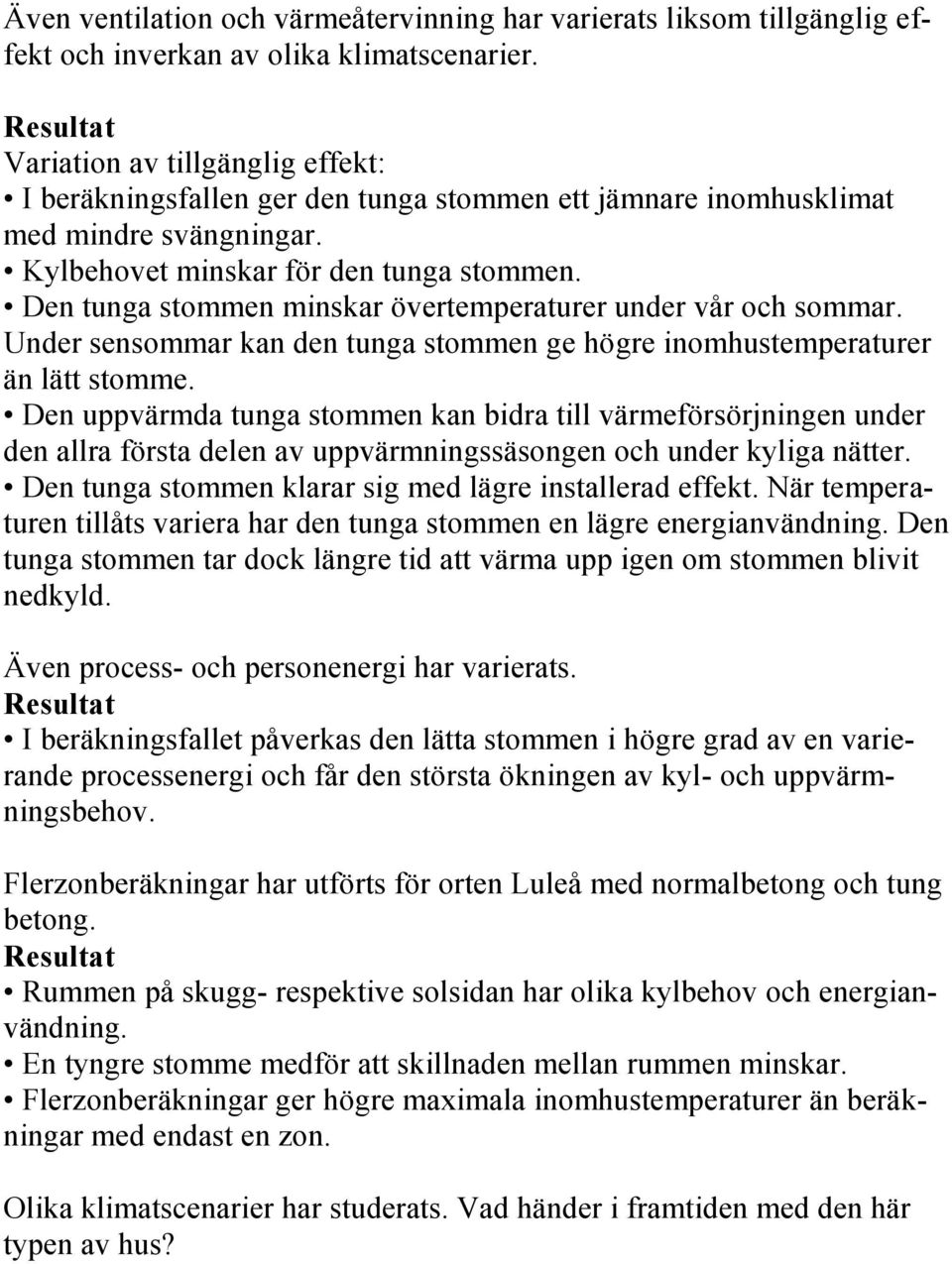 Den tunga stommen minskar övertemperaturer under vår och sommar. Under sensommar kan den tunga stommen ge högre inomhustemperaturer än lätt stomme.