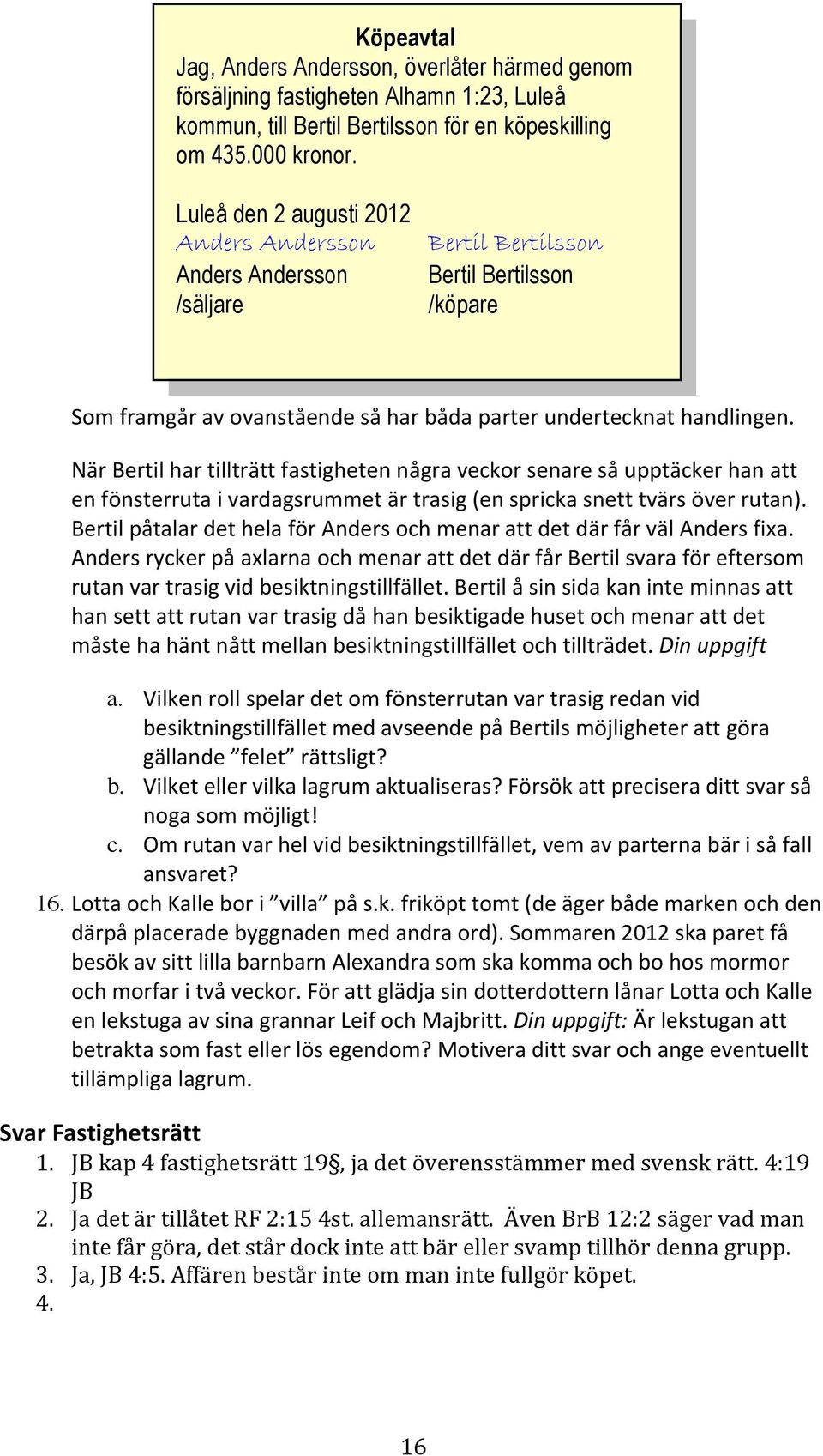 följande skrivelse; Köpeavtal Jag, Anders Andersson, överlåter härmed genom försäljning fastigheten Alhamn 1:23, Luleå kommun, till Bertil Bertilsson för en köpeskilling om 435.000 kronor.