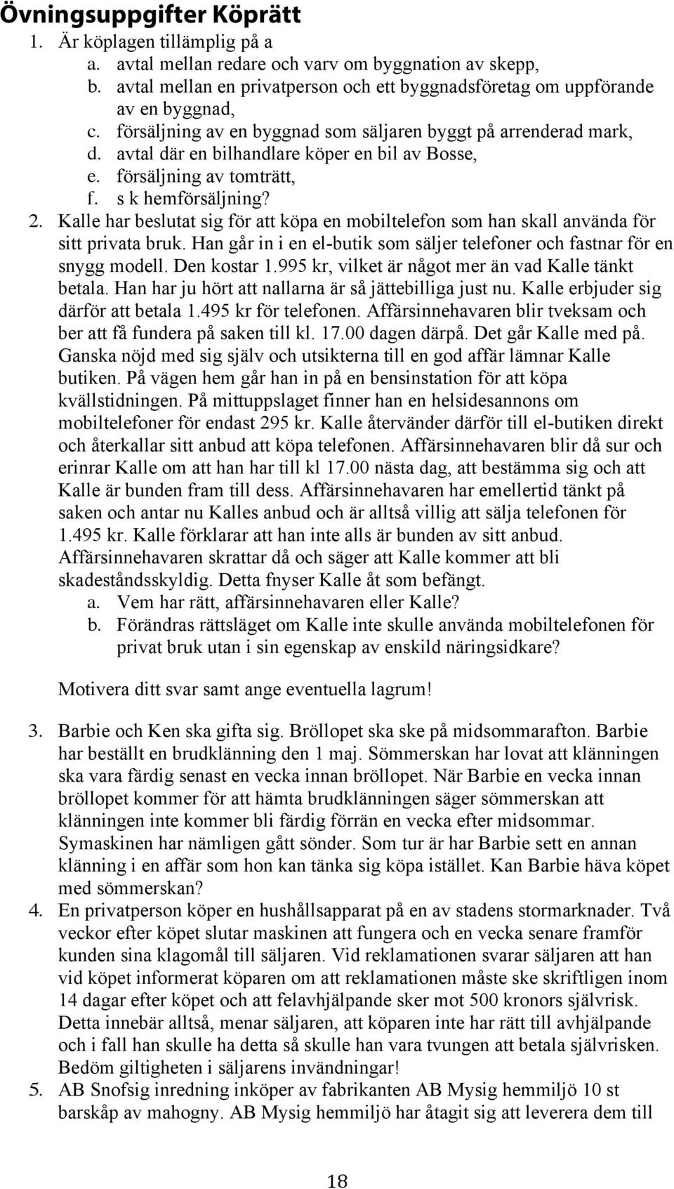 Kalle har beslutat sig för att köpa en mobiltelefon som han skall använda för sitt privata bruk. Han går in i en el-butik som säljer telefoner och fastnar för en snygg modell. Den kostar 1.