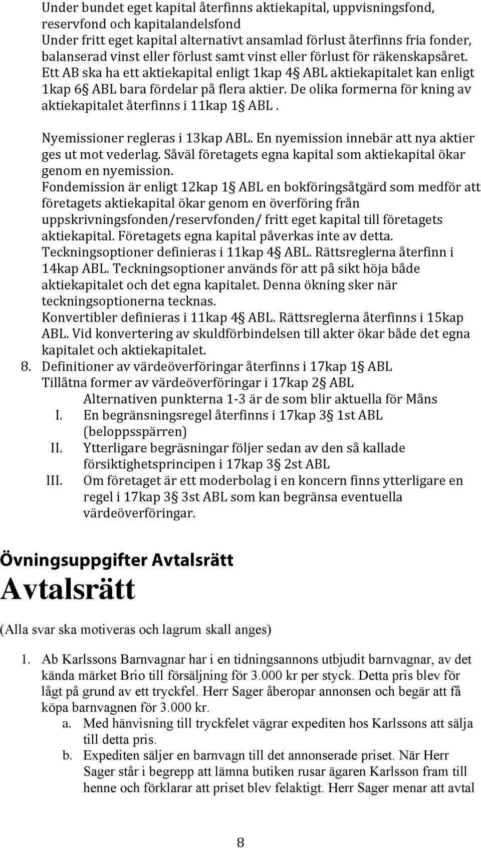 De olika formerna för kning av aktiekapitalet återfinns i 11kap 1 ABL. Nyemissioner regleras i 13kap ABL. En nyemission innebär att nya aktier ges ut mot vederlag.