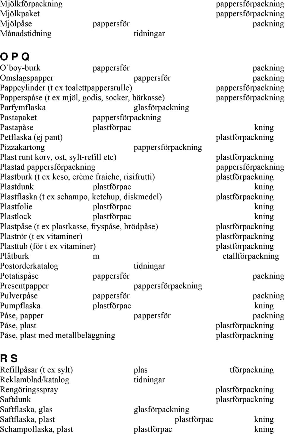 risifrutti) Plastdunk plastförpac kning Plastflaska (t ex schampo, ketchup, diskmedel) Plastfolie plastförpac kning Plastlock plastförpac kning Plastpåse (t ex plastkasse, fryspåse, brödpåse)