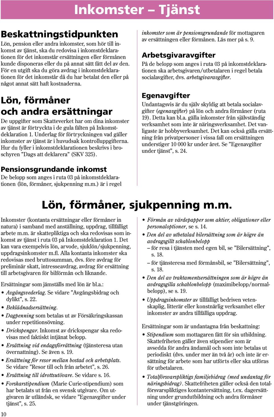 Lön, förmåner och andra ersättningar De uppgifter som Skatteverket har om dina inkomster av tjänst är förtryckta i de gula fälten på Inkomstdeklaration 1.