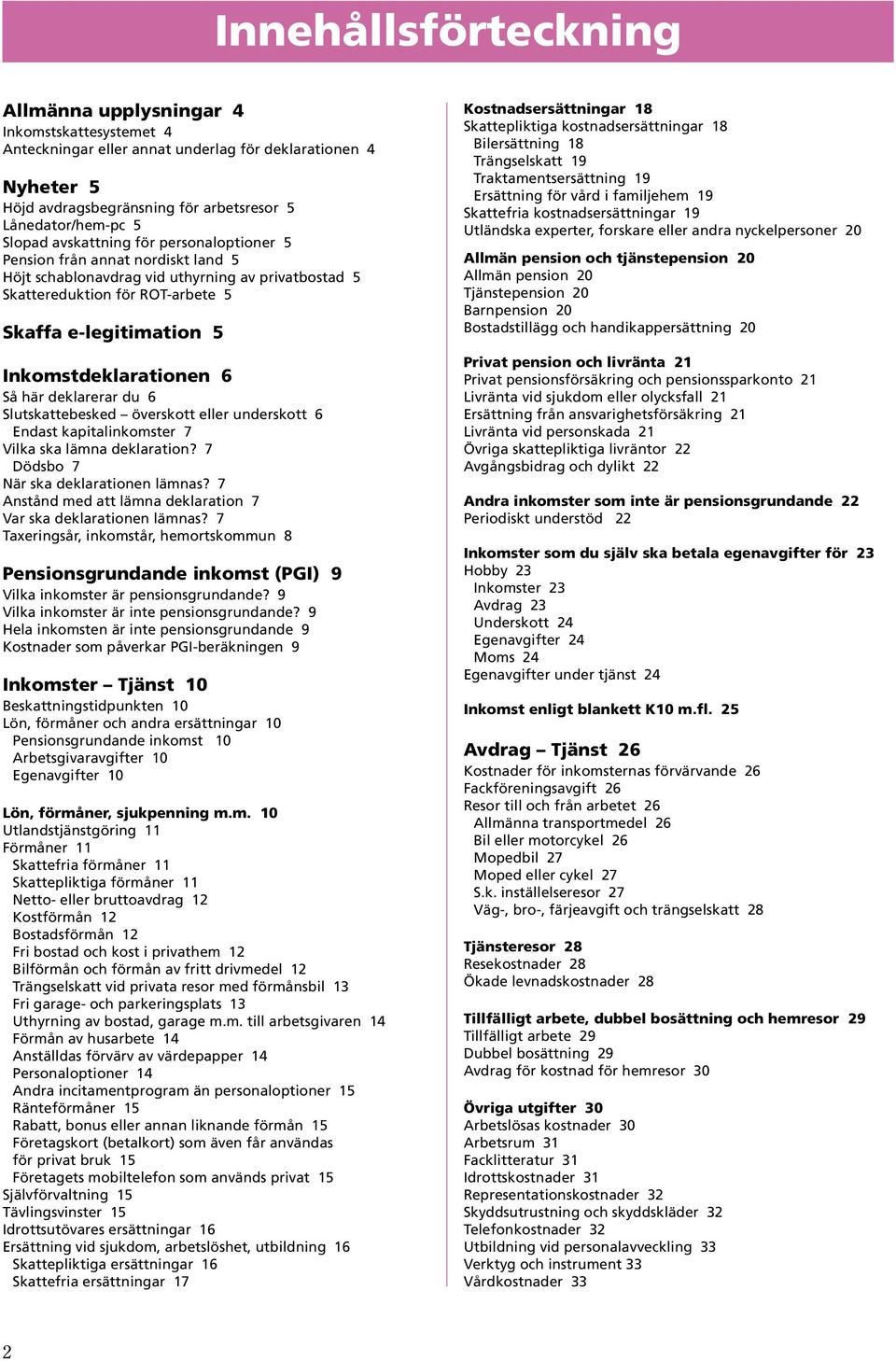 Inkomstdeklarationen 6 Så här deklarerar du 6 Slutskattebesked överskott eller underskott 6 Endast kapitalinkomster 7 Vilka ska lämna deklaration? 7 Dödsbo 7 När ska deklarationen lämnas?