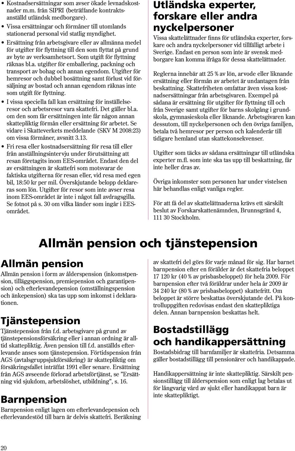 Ersättning från arbetsgivare eller av allmänna medel för utgifter för flyttning till den som flyttat på grund av byte av verksamhetsort. Som utgift för flyttning räknas bl.a. utgifter för emballering, packning och transport av bohag och annan egendom.