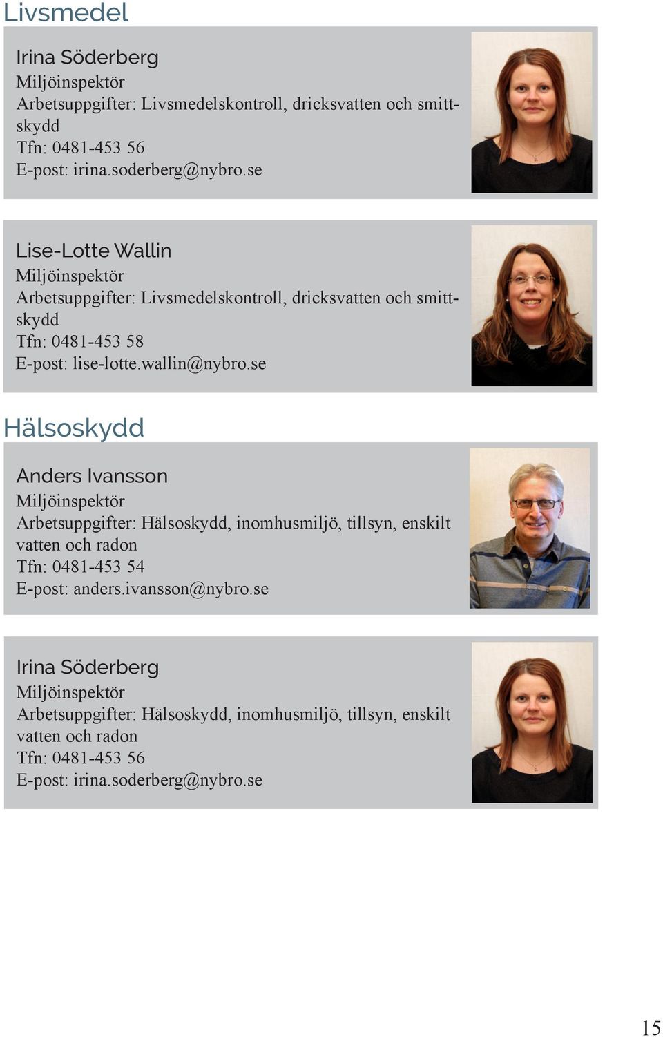 se Hälsoskydd Anders Ivansson Miljöinspektör Arbetsuppgifter: Hälsoskydd, inomhusmiljö, tillsyn, enskilt vatten och radon Tfn: 0481-453 54 E-post: anders.